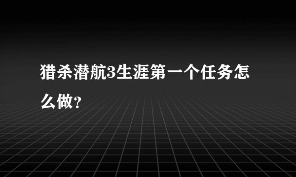 猎杀潜航3生涯第一个任务怎么做？