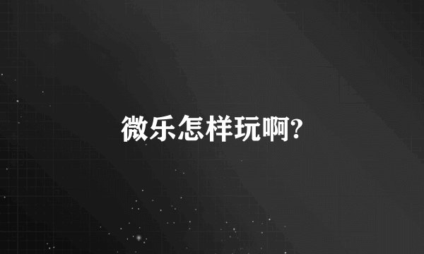微乐怎样玩啊?