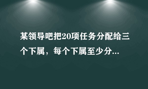 某领导吧把20项任务分配给三个下属,每个下属至少分得三项任务,则共有多少种不同的分配方式?答案我看