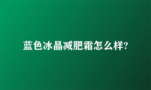 蓝色冰晶减肥霜怎么样?