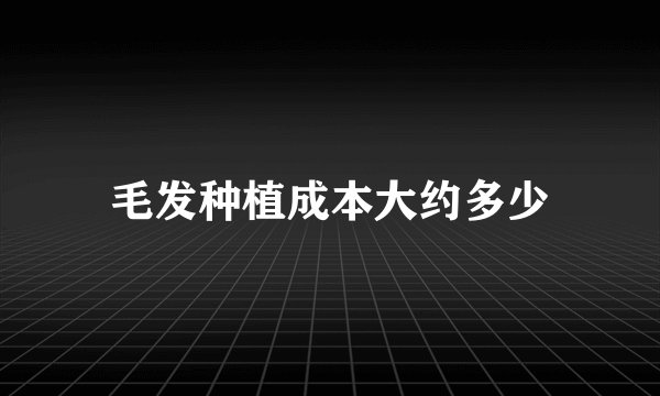 毛发种植成本大约多少