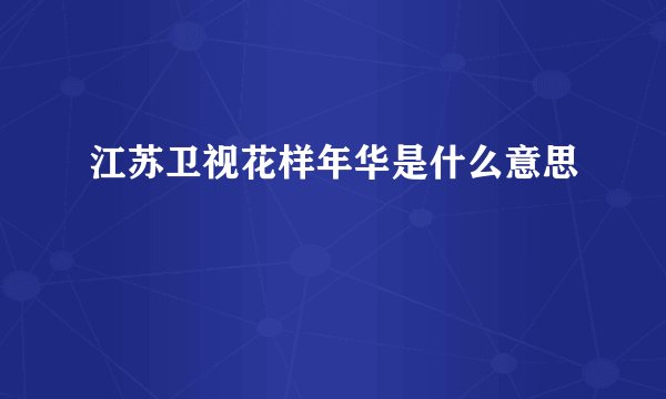 江苏卫视花样年华是什么意思