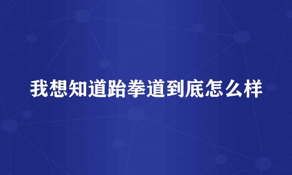 我想知道跆拳道到底怎么样