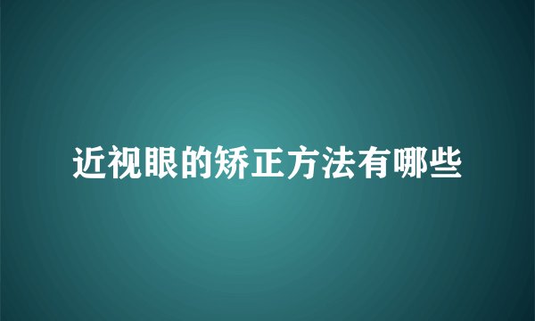 近视眼的矫正方法有哪些
