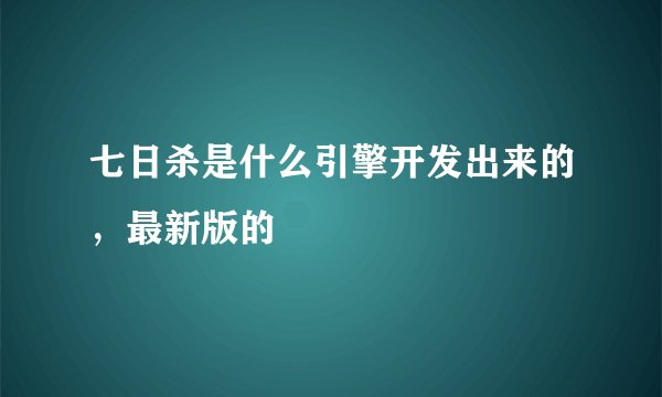 七日杀是什么引擎开发出来的，最新版的