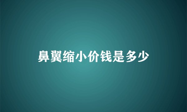 鼻翼缩小价钱是多少