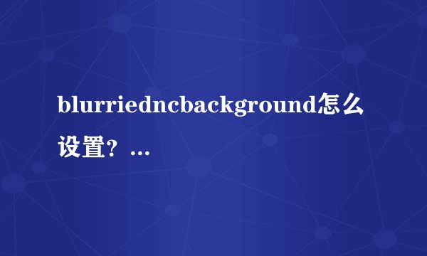 blurriedncbackground怎么设置？怎么用？