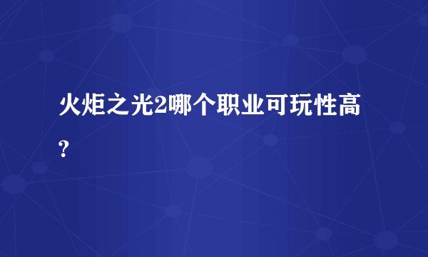 火炬之光2哪个职业可玩性高？