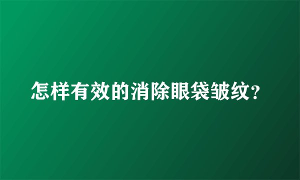 怎样有效的消除眼袋皱纹？