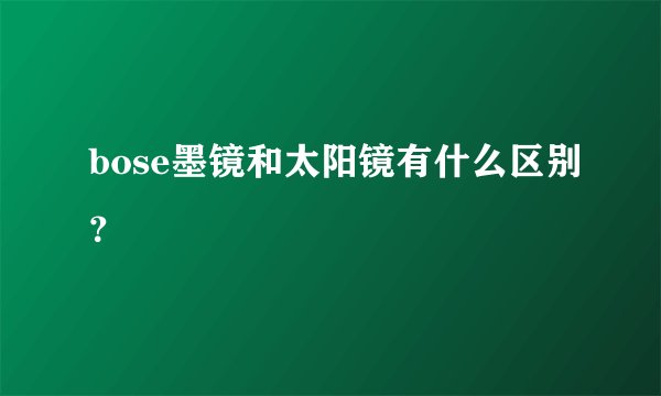 bose墨镜和太阳镜有什么区别?
