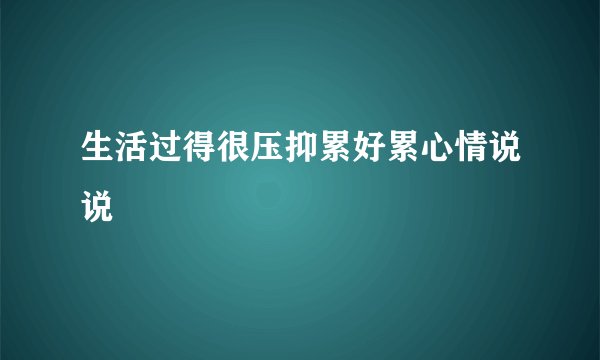 生活过得很压抑累好累心情说说