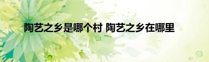陶艺之乡是哪个村 陶艺之乡在哪里