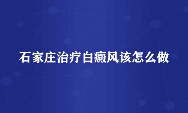石家庄治疗白癜风该怎么做