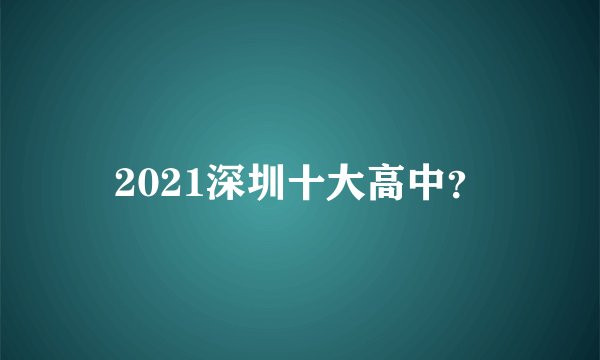 2021深圳十大高中？