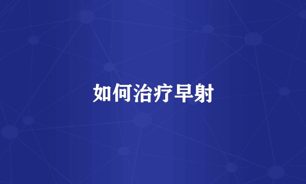 如何治疗早射