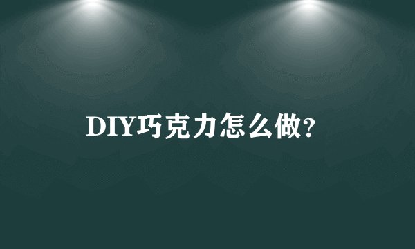 DIY巧克力怎么做？