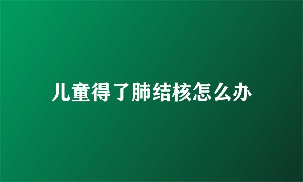儿童得了肺结核怎么办