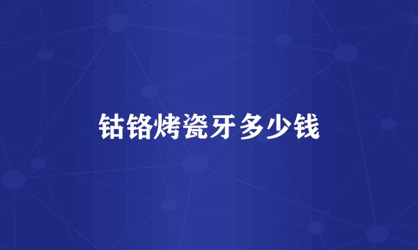 钴铬烤瓷牙多少钱