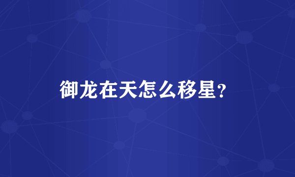 御龙在天怎么移星？