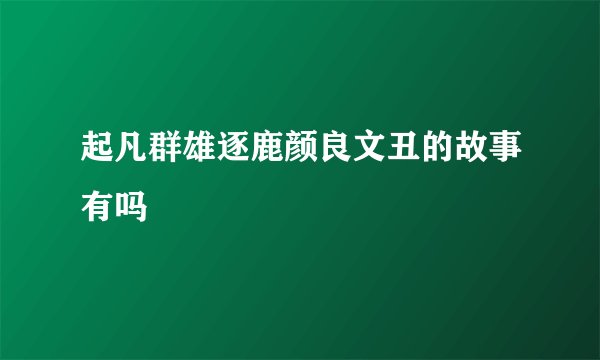 起凡群雄逐鹿颜良文丑的故事有吗