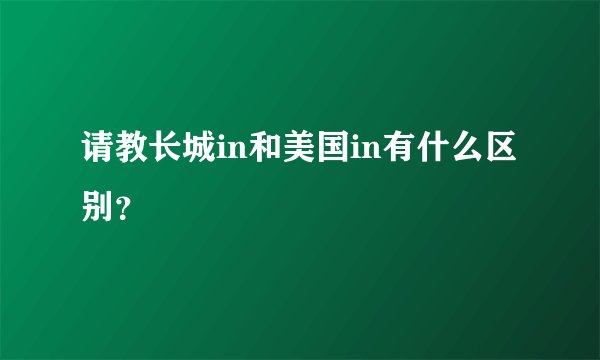 请教长城in和美国in有什么区别？