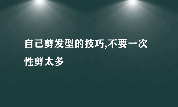 自己剪发型的技巧,不要一次性剪太多
