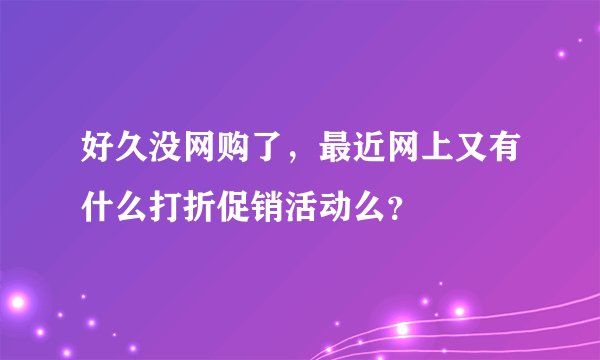好久没网购了,最近网上又有什么打折促销活动么?