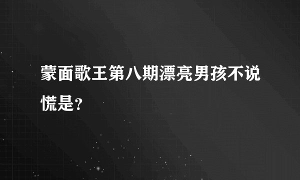 蒙面歌王第八期漂亮男孩不说慌是？
