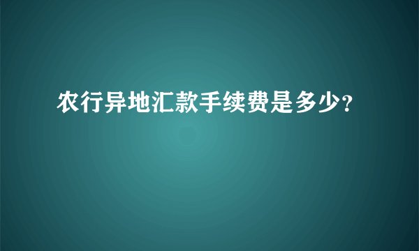农行异地汇款手续费是多少？