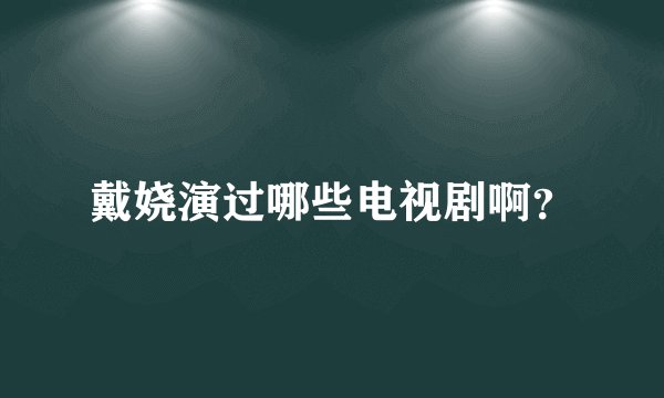 戴娆演过哪些电视剧啊？