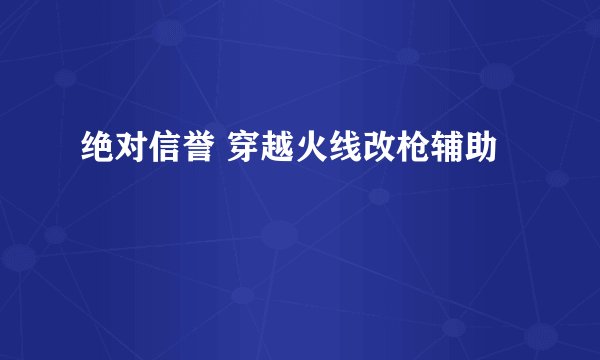 绝对信誉 穿越火线改枪辅助