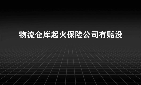 物流仓库起火保险公司有赔没