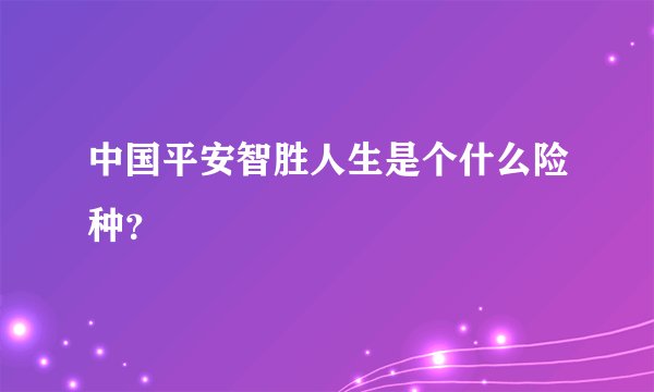 中国平安智胜人生是个什么险种？