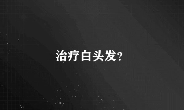 治疗白头发？