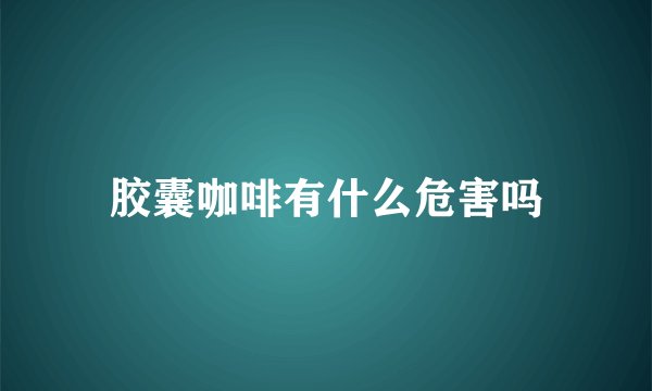 胶囊咖啡有什么危害吗