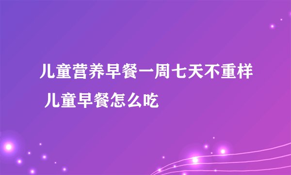 儿童营养早餐一周七天不重样 儿童早餐怎么吃