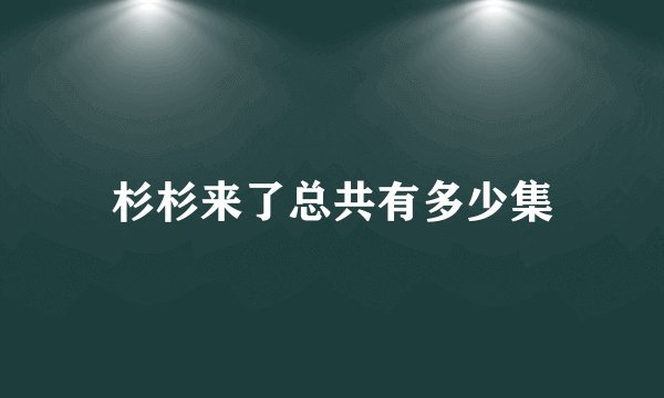 杉杉来了总共有多少集