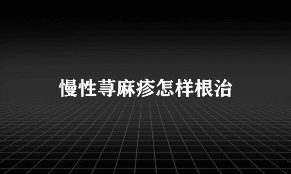慢性荨麻疹怎样根治