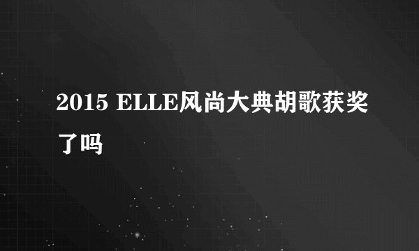 2015 ELLE风尚大典胡歌获奖了吗
