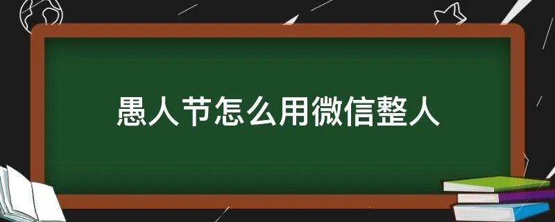 愚人节怎么用微信整人