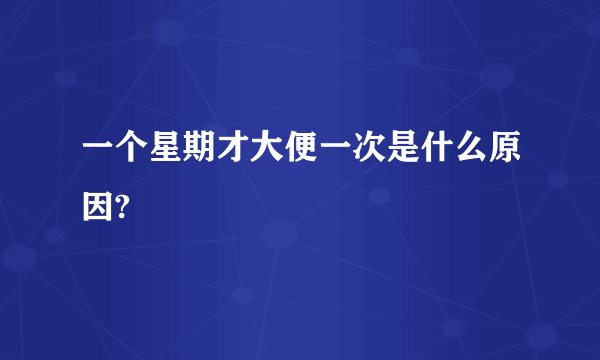 一个星期才大便一次是什么原因?