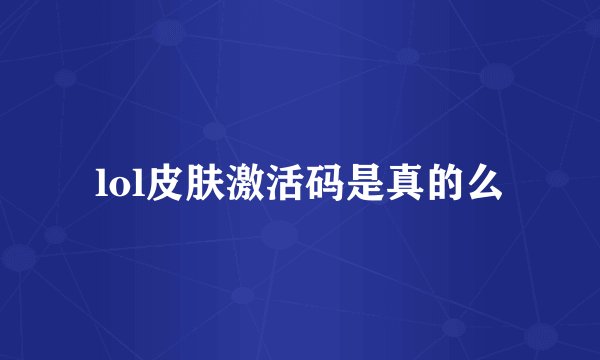 lol皮肤激活码是真的么