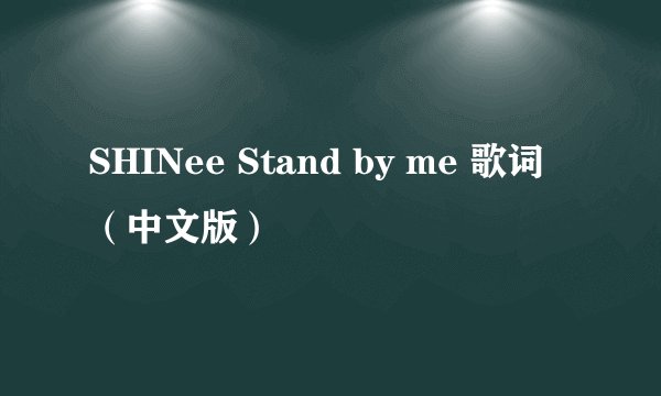 SHINee Stand by me 歌词 (中文版)