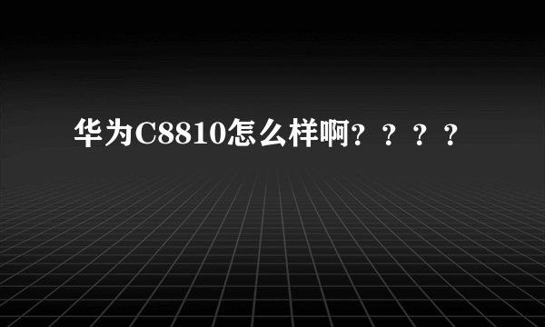华为C8810怎么样啊？？？？