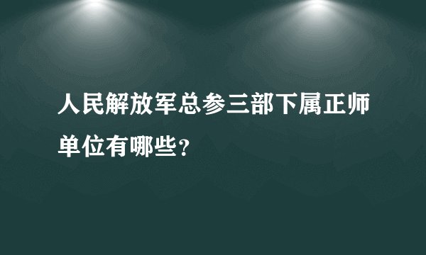 人民解放军总参三部下属正师单位有哪些?