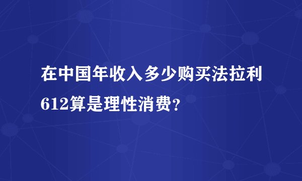 在中国年收入多少购买法拉利612算是理性消费?