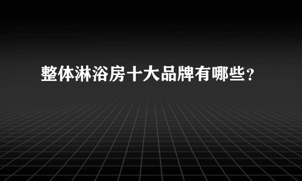 整体淋浴房十大品牌有哪些？