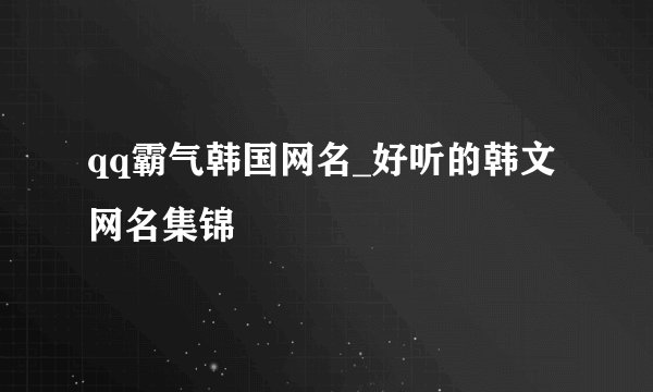 qq霸气韩国网名_好听的韩文网名集锦