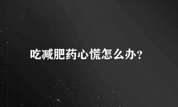 吃减肥药心慌怎么办？