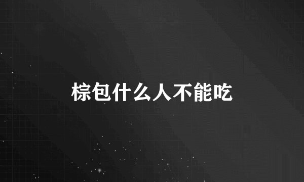 棕包什么人不能吃